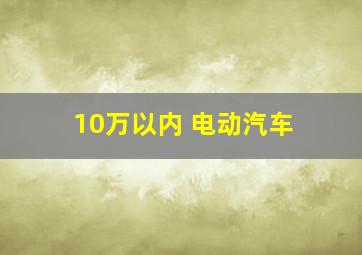 10万以内 电动汽车